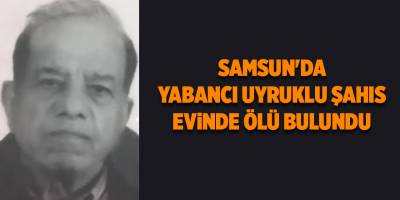Samsun'da yabancı uyruklu şahıs evinde ölü bulundu - samsun haber