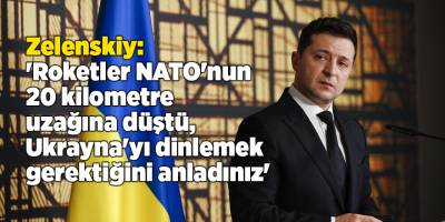 Zelenskiy: 'Roketler NATO'nun 20 kilometre uzağına düştü, Ukrayna'yı dinlemek gerektiğini anladınız'