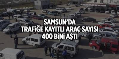 Samsun’da trafiğe kayıtlı araç sayısı 400 bini aştı