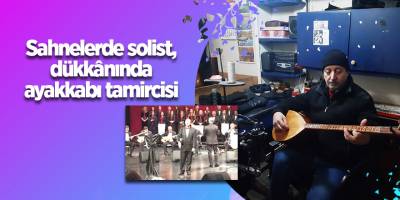 Sahnelerde solist, dükkânında ayakkabı tamircisi - samsun haber