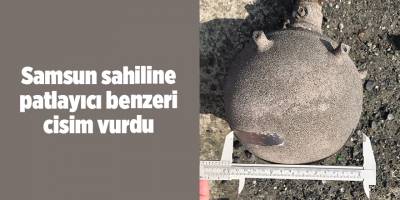 Samsun sahiline patlayıcı benzeri cisim vurdu - samsun haber