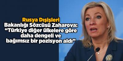 Rusya Dışişleri Bakanlığı Sözcüsü Zaharova: “Türkiye diğer ülkelere göre daha dengeli ve bağımsız bir pozisyon aldı”