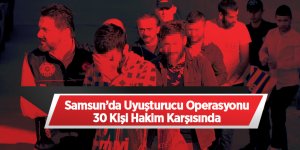 Samsun'da Uyuşturcu Operasyonu 30 Kişi Hakim Karşısında
