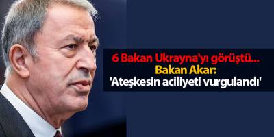 6 Bakan Ukrayna'yı görüştü... Bakan Akar: 'Ateşkesin aciliyeti vurgulandı'
