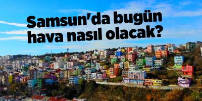 Samsun'da bugün hava nasıl olacak? - samsun haber