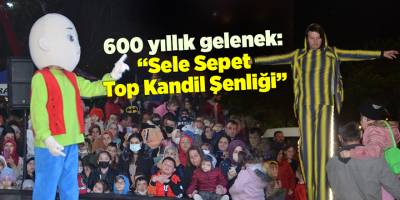 600 yıllık gelenek: “Sele Sepet Top Kandil Şenliği” - samsun haber