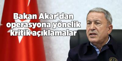 Bakan Akar'dan operasyona yönelik kritik açıklamalar