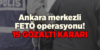 Ankara merkezli FETÖ operasyonu! 19 gözaltı kararı