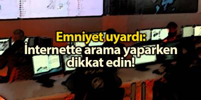 Emniyet uyardı: İnternette arama yaparken dikkat edin!