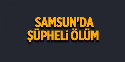 Samsun'da şüpheli ölüm - samsun haber