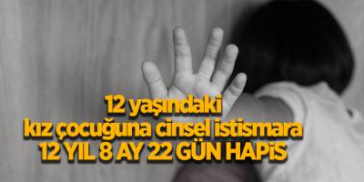 12 yaşındaki kız çocuğuna cinsel istismara 12 yıl 8 ay 22 gün hapis - samsun haber