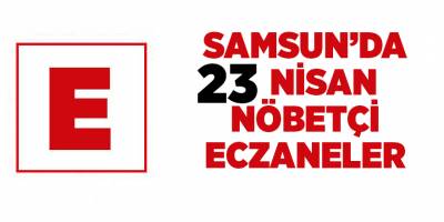 Samsun'da 23 Nisan nöbetçi eczaneler - samsun haber