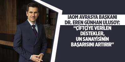 IAOM AVRASYA BAŞKANI DR. EREN GÜNHAN ULUSOY: “ÇİFTÇİYE VERİLEN DESTEKLER, UN SANAYİSİNİN BAŞARISINI ARTIRIR”