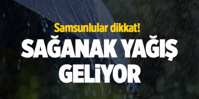 Samsunlular dikkat! Sağanak yağış geliyor - samsun haber