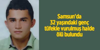 Samsun'da 32 yaşındaki genç tüfekle vurulmuş halde ölü bulundu - samsun haber