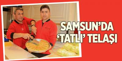 Samsun’da ‘tatlı’ telaşı - samsun haber