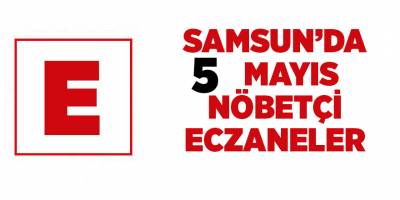 Samsun'da 5 Mayıs nöbetçi eczaneler - samsun haber