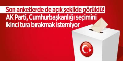 Son anketlerde de açık şekilde görüldü! AK Parti, Cumhurbaşkanlığı seçimini ikinci tura bırakmak istemiyor