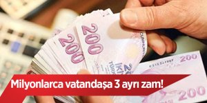 Milyonlarca vatandaşa 3 ayrı zam!