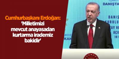 Cumhurbaşkanı Erdoğan: 'Milletimizi mevcut anayasadan kurtarma irademiz bakidir'