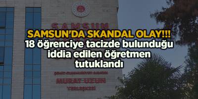 Samsun'da 18 öğrenciye tacizde bulunduğu iddia edilen öğretmen tutuklandı