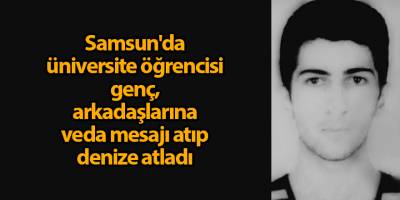 Samsun'da üniversite öğrencisi genç, arkadaşlarına veda mesajı atıp denize atladı