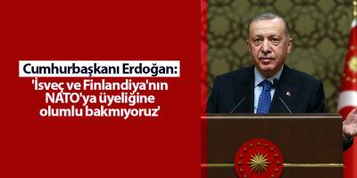 Cumhurbaşkanı Erdoğan: 'İsveç ve Finlandiya'nın NATO'ya üyeliğine olumlu bakmıyoruz'