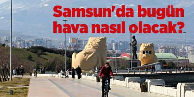 Samsun'da bugün hava nasıl olacak? - samsun haber