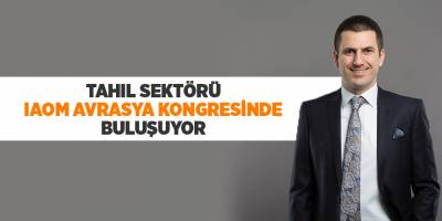 Tahıl sektörü IAOM Avrasya Kongresi'nde buluşuyor