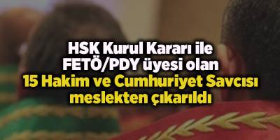 HSK Kurul Kararı ile FETÖ/PDY üyesi olan 15 Hakim ve Cumhuriyet Savcısı meslekten çıkarıldı
