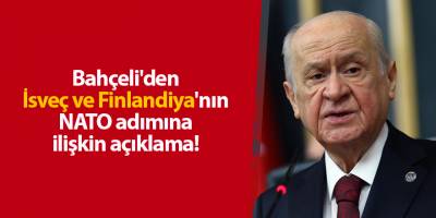 Bahçeli'den İsveç ve Finlandiya'nın NATO adımına ilişkin açıklama!