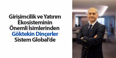 Girişimcilik ve Yatırım Ekosisteminin Önemli İsimlerinden  Göktekin Dinçerler Sistem Global’de