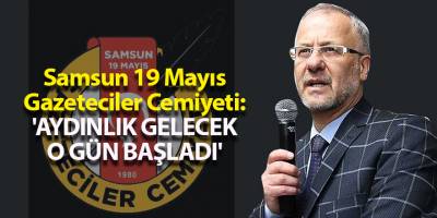 Samsun 19 Mayıs Gazeteciler Cemiyeti: 'AYDINLIK GELECEK O GÜN BAŞLADI'