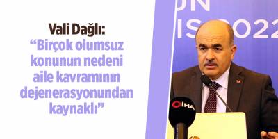 Vali Dağlı: “Birçok olumsuz konunun nedeni aile kavramının dejenerasyonundan kaynaklı”