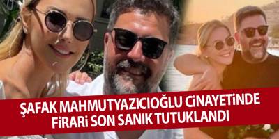 Şafak Mahmutyazıcıoğlu cinayetinde firari son sanık tutuklandı