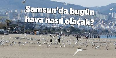 Samsun'da bugün hava nasıl olacak? - samsun haber