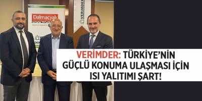 VERİMDER: TÜRKİYE’NİN GÜÇLÜ KONUMA ULAŞMASI İÇİN ISI YALITIMI ŞART!