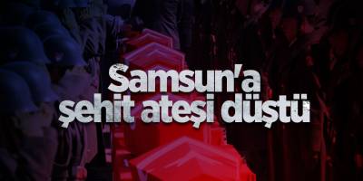 Samsun'a şehit ateşi düştü