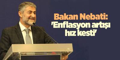 Bakan Nebati: 'Enflasyon artışı hız kesti'