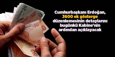 Erdoğan, 3600 ek gösterge düzenlemesinin detaylarını bugünkü Kabine'nin ardından açıklayacak