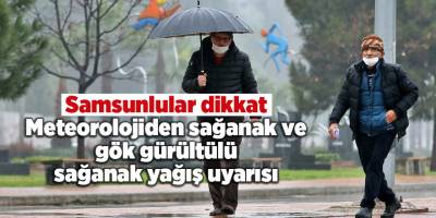 Samsunlular dikkat! Meteorolojiden sağanak ve gök gürültülü sağanak yağış uyarısı