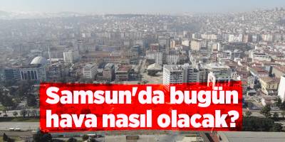 Samsun'da bugün hava nasıl olacak? - samsun haber
