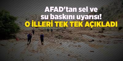 AFAD'tan sel ve su baskını uyarısı! O illeri tek tek açıkladı