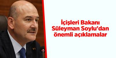 İçişleri Bakanı Süleyman Soylu'dan önemli açıklamalar