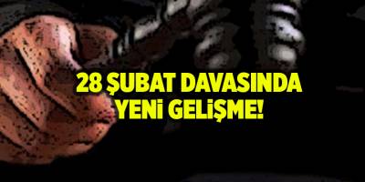 28 Şubat davasında yeni gelişme!