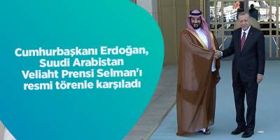 Cumhurbaşkanı Erdoğan, Suudi Arabistan Veliaht Prensi Selman'ı resmi törenle karşıladı