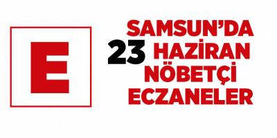 Samsun'da 23 Haziran nöbetçi eczaneler - samsun haber