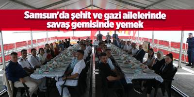 Samsun'da şehit ve gazi ailelerinde savaş gemisinde yemek - samsun haber