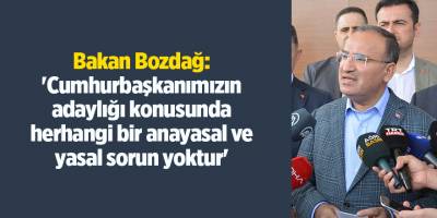 Bakan Bozdağ: 'Cumhurbaşkanımızın adaylığı konusunda herhangi bir anayasal ve yasal sorun yoktur'