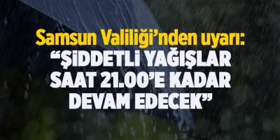 Valilik uyardı: “Şiddetli yağışlar saat 21.00’e kadar devam edecek” - samsun haber